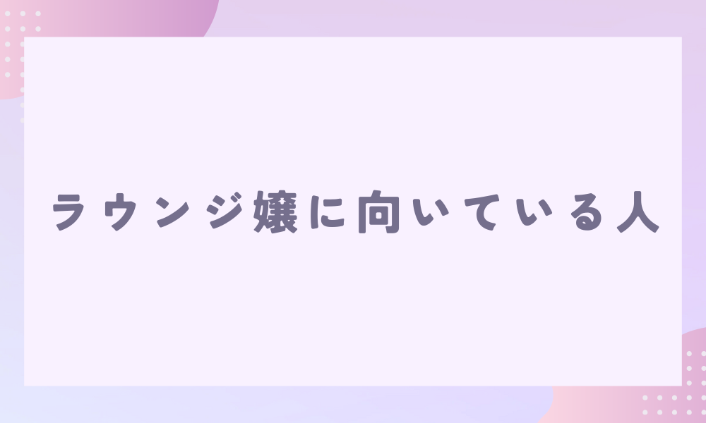 ラウンジ嬢に向いている人