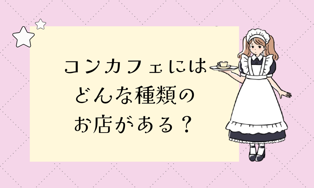 コンカフェにはどんな種類のお店がある?