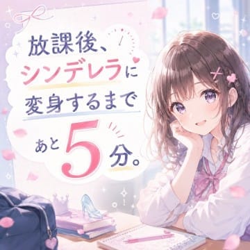 放課後、シンデレラに変身するまであと5分。